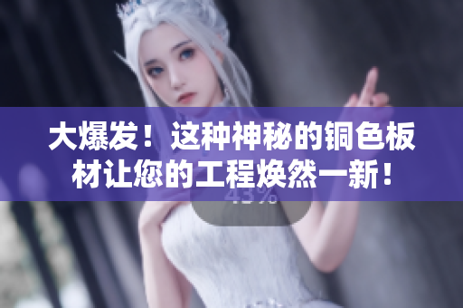 大爆发！这种神秘的铜色板材让您的工程焕然一新！