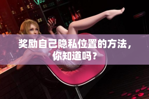 奖励自己隐私位置的方法，你知道吗？
