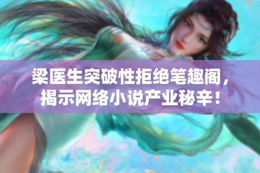 梁医生突破性拒绝笔趣阁，揭示网络小说产业秘辛！