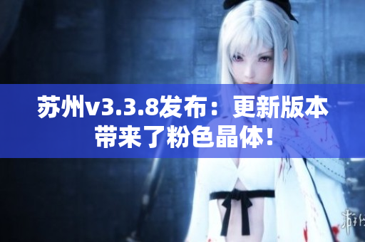 苏州v3.3.8发布：更新版本带来了粉色晶体！
