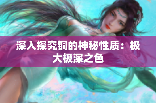 深入探究铜的神秘性质：极大极深之色
