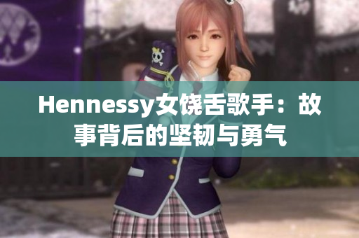 Hennessy女饶舌歌手：故事背后的坚韧与勇气
