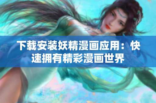 下载安装妖精漫画应用：快速拥有精彩漫画世界