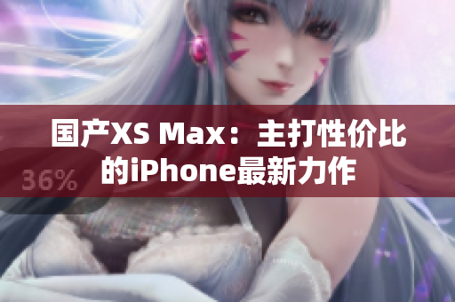 国产XS Max：主打性价比的iPhone最新力作