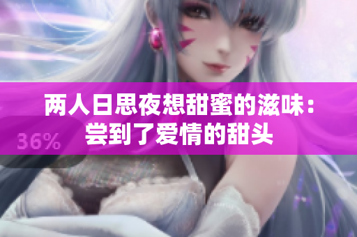 两人日思夜想甜蜜的滋味：尝到了爱情的甜头