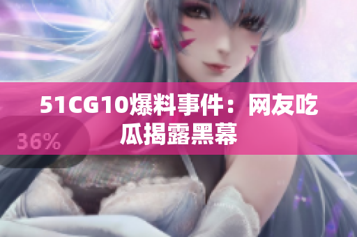 51CG10爆料事件：网友吃瓜揭露黑幕