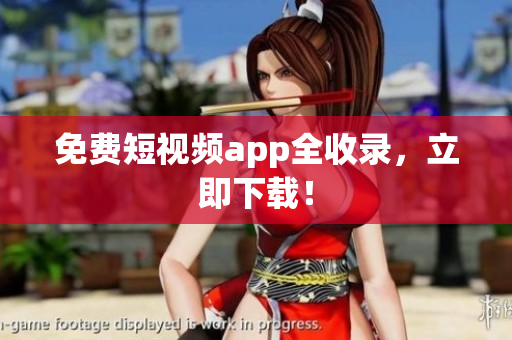 免费短视频app全收录，立即下载！