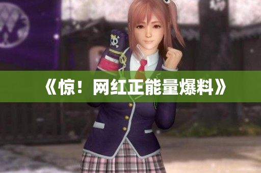 《惊！网红正能量爆料》