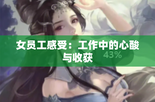 女员工感受：工作中的心酸与收获
