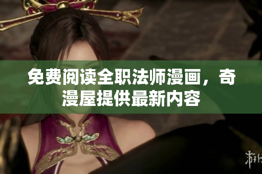 免费阅读全职法师漫画，奇漫屋提供最新内容