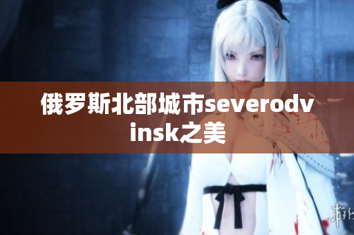 俄罗斯北部城市severodvinsk之美