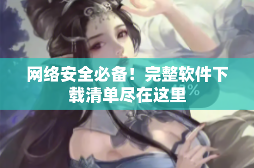 网络安全必备！完整软件下载清单尽在这里