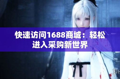 快速访问1688商城：轻松进入采购新世界