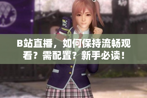 B站直播，如何保持流畅观看？需配置？新手必读！