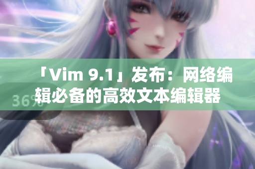 「Vim 9.1」发布：网络编辑必备的高效文本编辑器