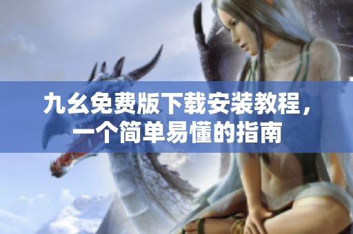 九幺免费版下载安装教程，一个简单易懂的指南
