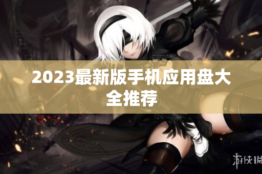 2023最新版手机应用盘大全推荐