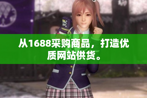 从1688采购商品，打造优质网站供货。