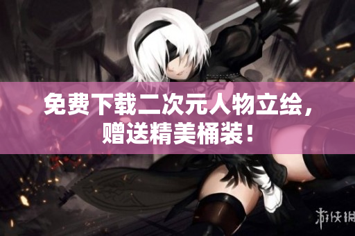 免费下载二次元人物立绘，赠送精美桶装！