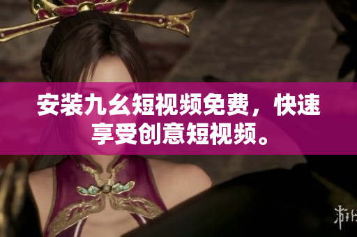 安装九幺短视频免费，快速享受创意短视频。