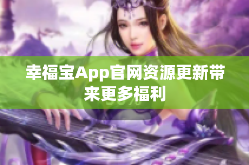 幸福宝App官网资源更新带来更多福利