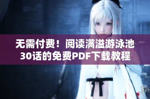 无需付费！阅读满溢游泳池30话的免费PDF下载教程