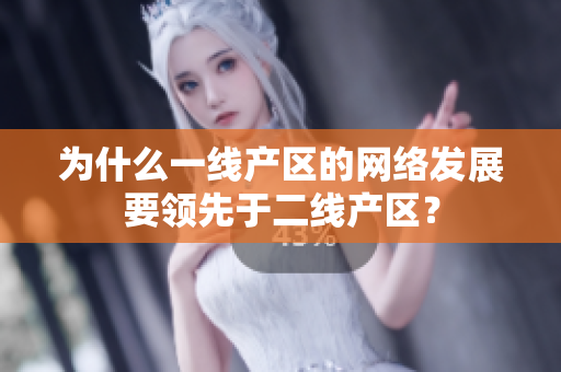 为什么一线产区的网络发展要领先于二线产区？