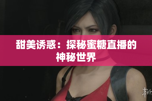 甜美诱惑：探秘蜜糖直播的神秘世界