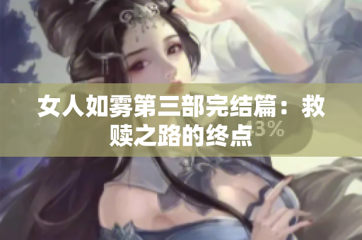 女人如雾第三部完结篇：救赎之路的终点
