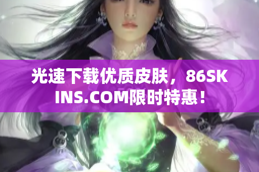 光速下载优质皮肤，86SKINS.COM限时特惠！