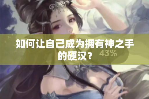 如何让自己成为拥有神之手的硬汉？