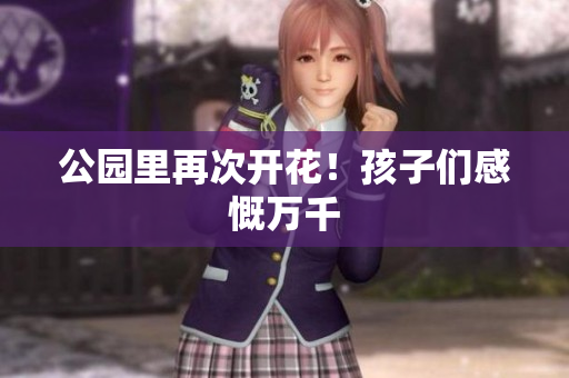 公园里再次开花！孩子们感慨万千
