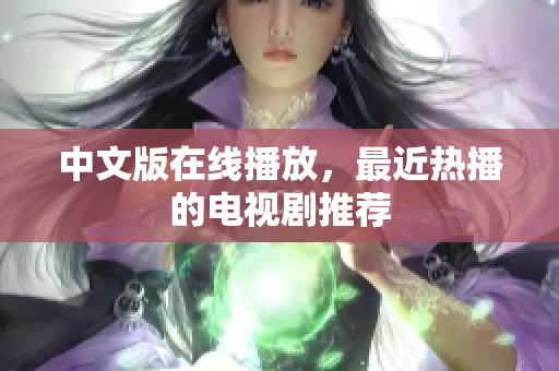 中文版在线播放，最近热播的电视剧推荐