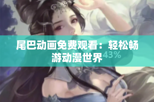 尾巴动画免费观看：轻松畅游动漫世界