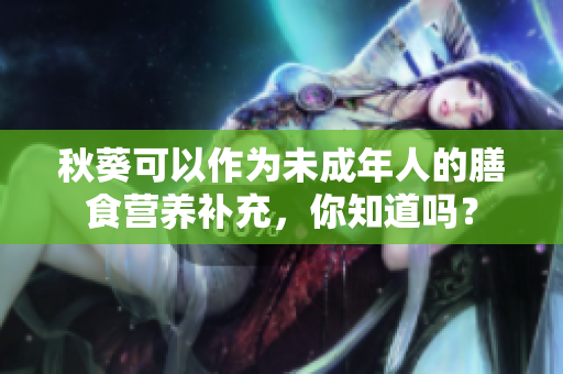 秋葵可以作为未成年人的膳食营养补充，你知道吗？