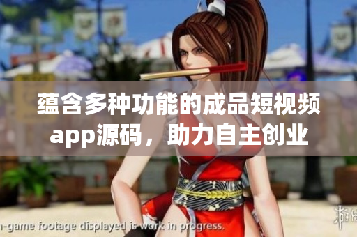 蕴含多种功能的成品短视频app源码，助力自主创业