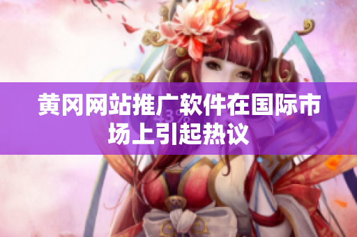 黄冈网站推广软件在国际市场上引起热议