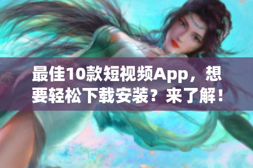 最佳10款短视频App，想要轻松下载安装？来了解！
