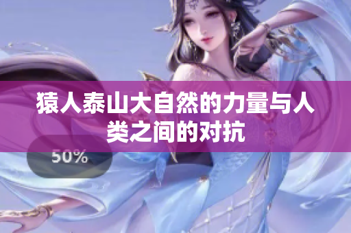 猿人泰山大自然的力量与人类之间的对抗