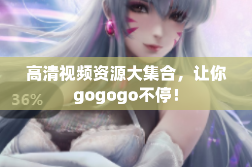 高清视频资源大集合，让你gogogo不停！