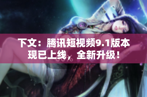 下文：腾讯短视频9.1版本现已上线，全新升级！