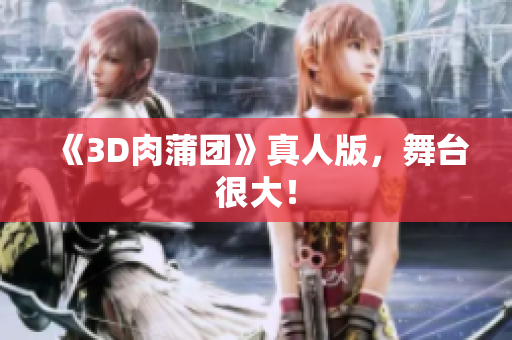 《3D肉蒲团》真人版，舞台很大！