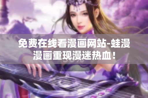 免费在线看漫画网站-蛙漫漫画重现漫迷热血！