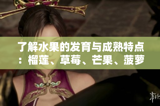 了解水果的发育与成熟特点：榴莲、草莓、芒果、菠萝、香蕉