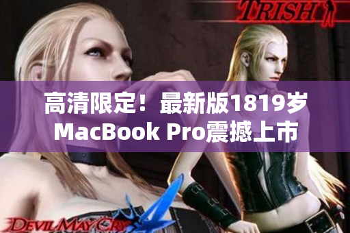 高清限定！最新版1819岁MacBook Pro震撼上市