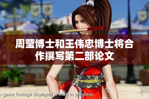 周莹博士和王伟忠博士将合作撰写第二部论文