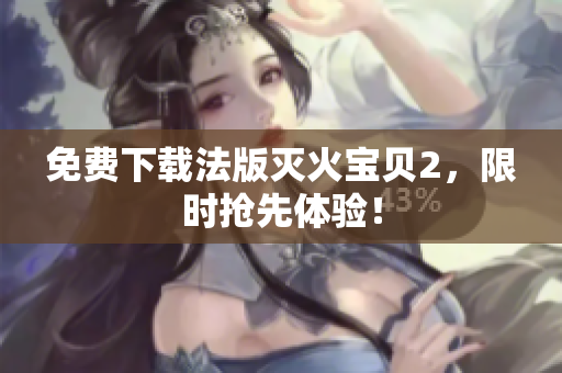 免费下载法版灭火宝贝2，限时抢先体验！