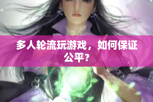 多人轮流玩游戏，如何保证公平？