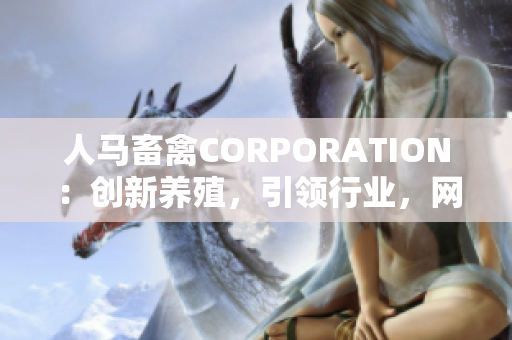 人马畜禽CORPORATION：创新养殖，引领行业，网站大升级！