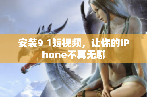 安装9 1短视频，让你的iPhone不再无聊